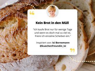 Brot und darauf ein Feld mit Text und Zitat von Isi Bornemann: Kein Brot in den Müll "Ich kaufe Brot nur für wenige Tage und wenn es doch mal zu viel ist, friere ich einzelne Scheiben ein. 